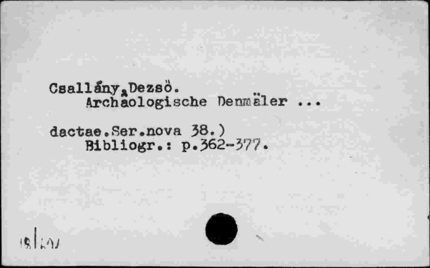 ﻿Csall4hyxDezsô.
Archäologische Dermaler .
dactae.Ser.nova 38.)
Bibliogr.s p.362-377.